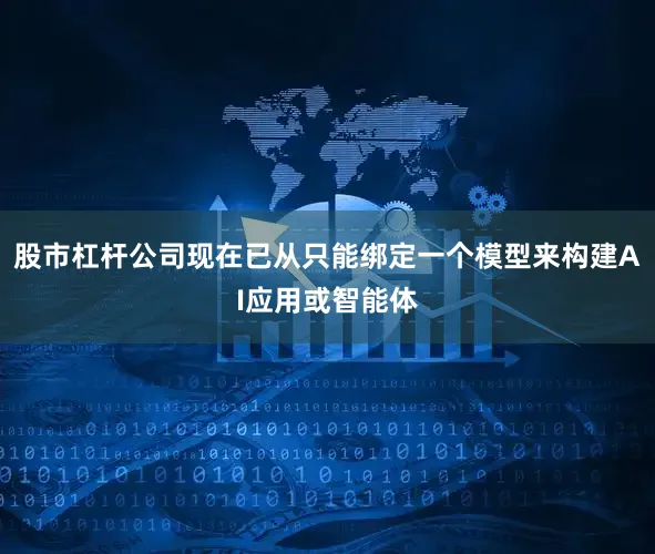 股市杠杆公司现在已从只能绑定一个模型来构建AI应用或智能体