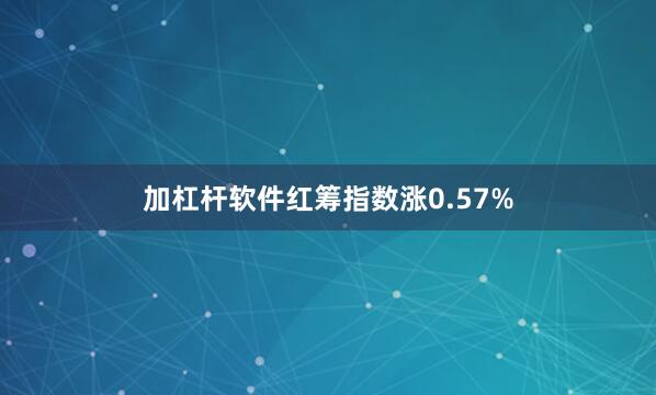 加杠杆软件红筹指数涨0.57%