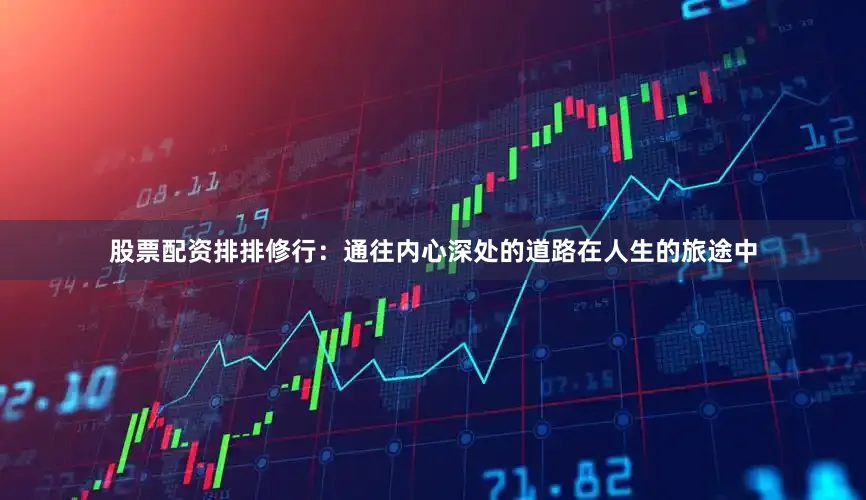 股票配资排排修行：通往内心深处的道路在人生的旅途中