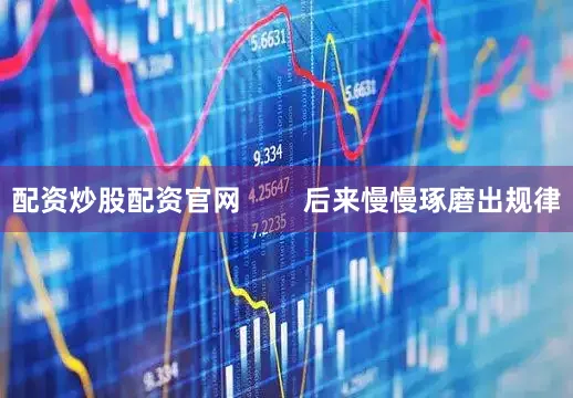 配资炒股配资官网        后来慢慢琢磨出规律