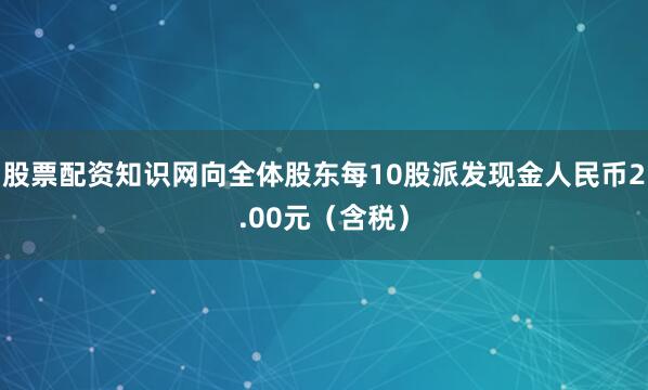 股票配资知识网向全体股东每10股派发现金人民币2.00元（含税）