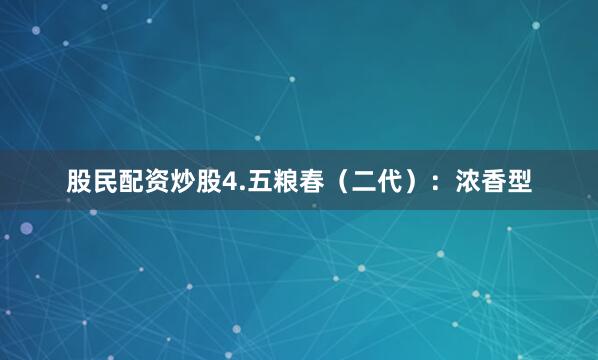 股民配资炒股4.五粮春（二代）：浓香型