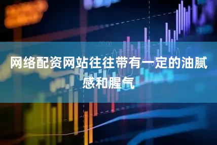 网络配资网站往往带有一定的油腻感和腥气