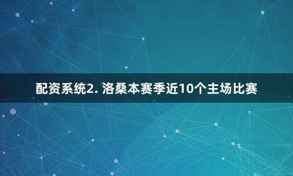 配资系统　　2. 洛桑本赛季近10个主场比赛