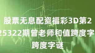 股票无息配资福彩3D第2025322期曾老师和值跨度字谜