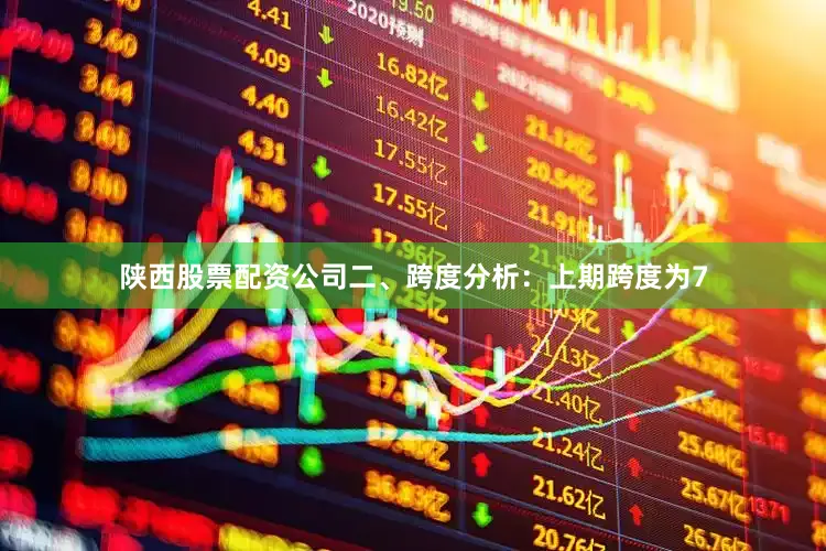 陕西股票配资公司　　二、跨度分析：　　上期跨度为7